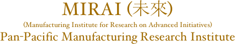 MIRAI (未來)
(Manufacturing Institute for Research on Advanced Initiatives)
Pan-Pacific Manufacturing Research Institute
